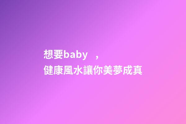 想要baby，健康風水讓你美夢成真